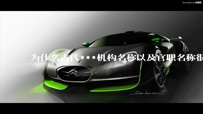 为什么古代***机构名称以及官职名称很难理解？